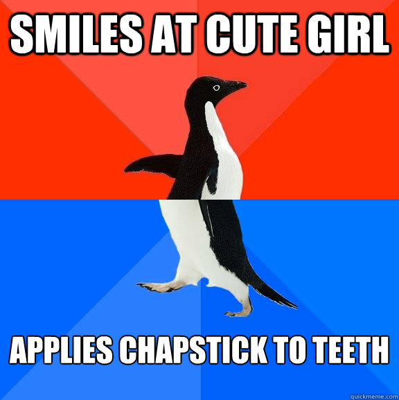 smiles at cute girl Applies chapstick to teeth  Socially Awesome Awkward Penguin