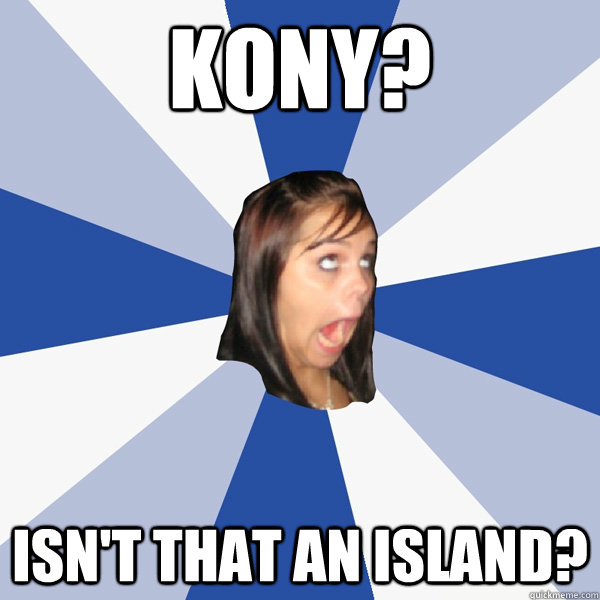kony? isn't that an island?  Annoying Facebook Girl