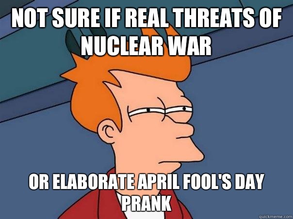 Not sure if real threats of nuclear war Or elaborate April Fool's Day prank  Futurama Fry