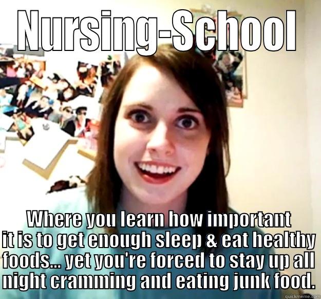 NURSING-SCHOOL WHERE YOU LEARN HOW IMPORTANT IT IS TO GET ENOUGH SLEEP & EAT HEALTHY FOODS... YET YOU'RE FORCED TO STAY UP ALL NIGHT CRAMMING AND EATING JUNK FOOD. Overly Attached Girlfriend