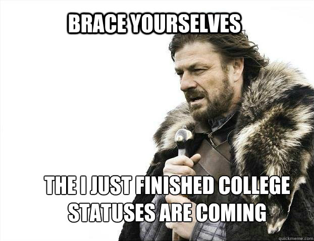 BRACE YOURSELves The I just finished college statuses are coming  BRACE YOURSELF SOLO QUEUE