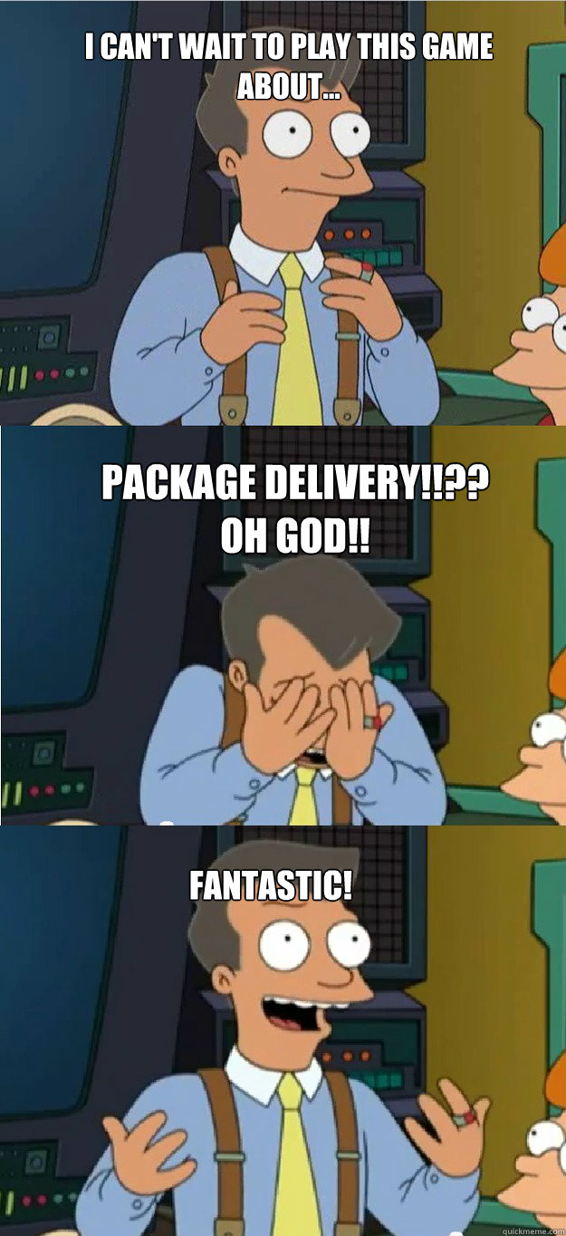 I can't wait to play this game about... Package delivery!!??
Oh God!! Fantastic!  