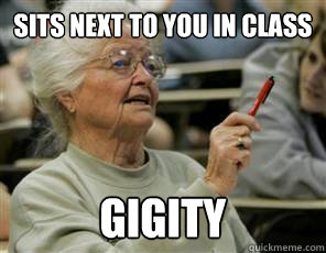 Sits next to you in class gigity  Senior College Student