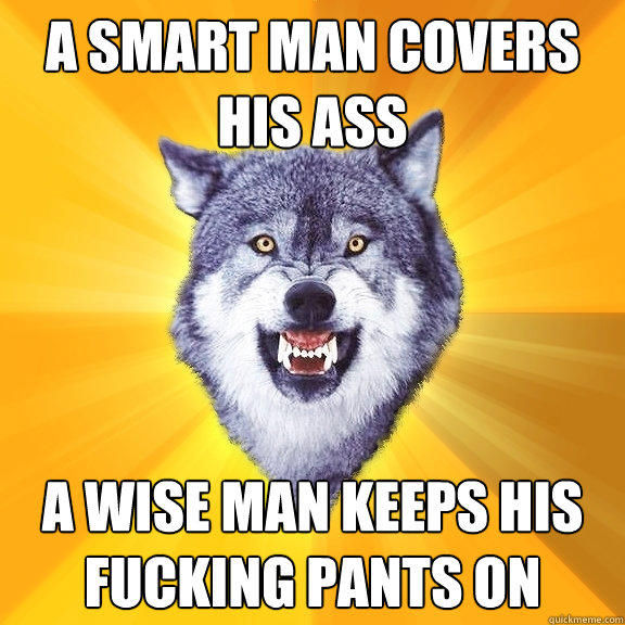 A Smart Man Covers His Ass A Wise Man Keeps His Fucking Pants On  Courage Wolf