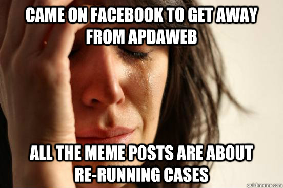 Came on Facebook to get away from APDAweb All the meme posts are about           re-running cases  First World Problems