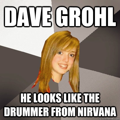 Dave Grohl He looks like the drummer from nirvana - Dave Grohl He looks like the drummer from nirvana  Musically Oblivious 8th Grader