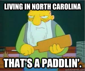 living in North Carolina  That's a paddlin'.  Paddlin Jasper