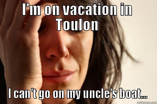 I'M ON VACATION IN TOULON I CAN'T GO ON MY UNCLE'S BOAT... First World Problems