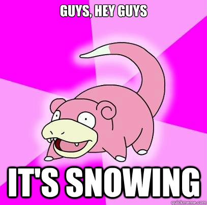Guys, hey guys it's snowing  Slowpoke