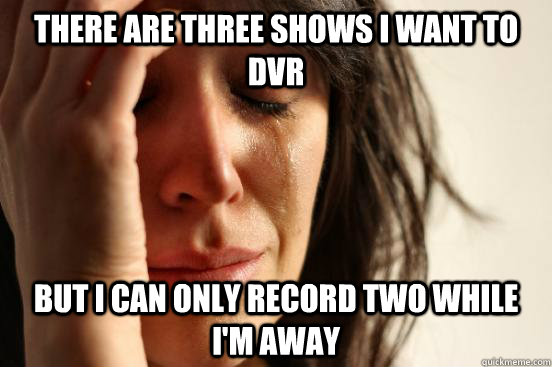 there are three shows i want to dvr  but i can only record two while i'm away    First World Problems