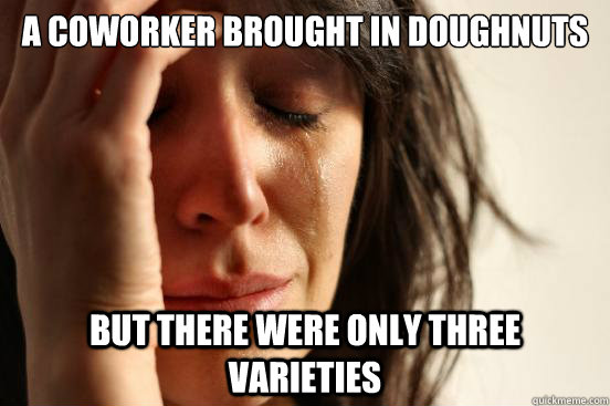A coworker brought in doughnuts But there were only three varieties - A coworker brought in doughnuts But there were only three varieties  First World Problems