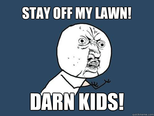 stay off my lawn! darn kids!  Y U No