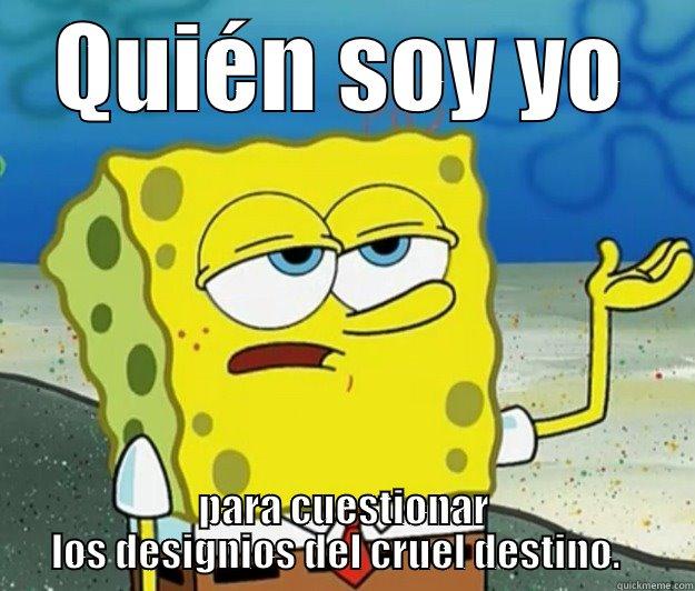 Quién soy... - QUIÉN SOY YO PARA CUESTIONAR LOS DESIGNIOS DEL CRUEL DESTINO.   Tough Spongebob