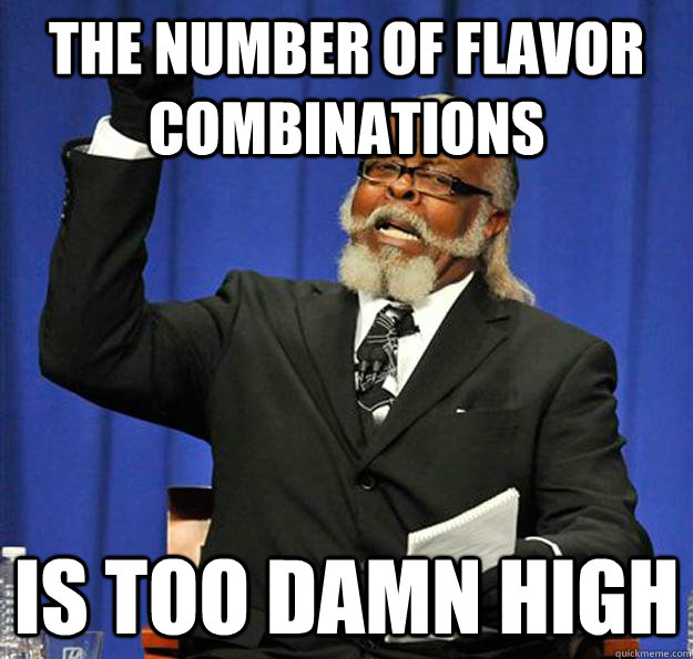 The number of flavor combinations Is too damn high  Jimmy McMillan