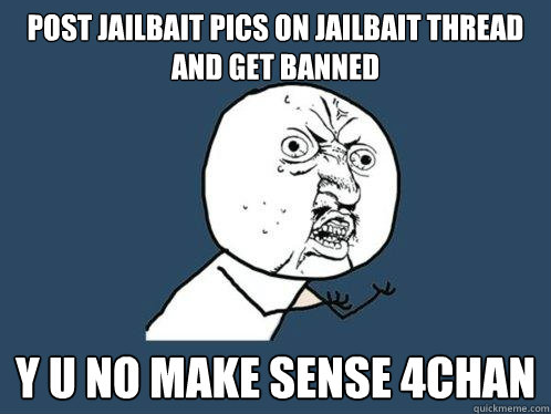 POST JAILBAIT PICS ON JAILBAIT THREAD and get banned y u no make sense 4chan - POST JAILBAIT PICS ON JAILBAIT THREAD and get banned y u no make sense 4chan  Y U No