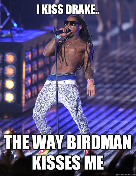 I kiss Drake.. The way Birdman kisses me  Lil wayne cheetah
