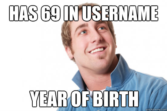 has 69 in username year of birth  Misunderstood Douchebag