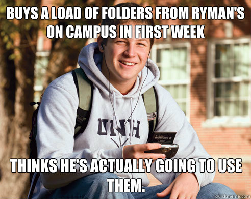 BUYS A LOAD OF FOLDERS FROM RYMAN'S ON CAMPUS IN FIRST WEEK THINKS HE'S ACTUALLY GOING TO USE THEM.  College Freshman