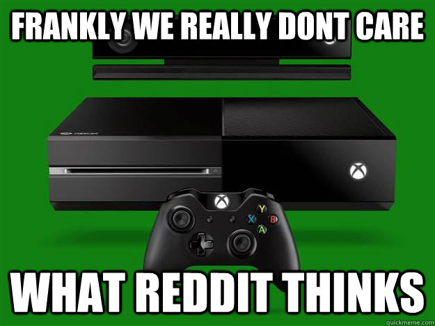frankly we really dont care what reddit thinks  