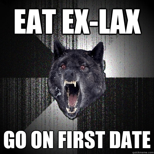 eat ex-lax go on first date  Insanity Wolf