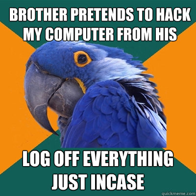 Brother pretends to hack my computer from his log off everything just incase  Paranoid Parrot