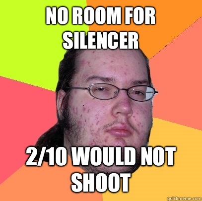 No room for silencer 2/10 would not shoot - No room for silencer 2/10 would not shoot  Butthurt Dweller