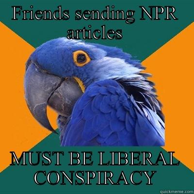 FRIENDS SENDING NPR ARTICLES MUST BE LIBERAL CONSPIRACY Paranoid Parrot