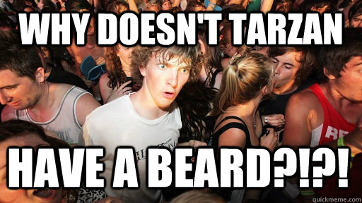 WHY DOESN'T TARZAN HAVE A BEARD?!?!   Sudden Clarity Clarence
