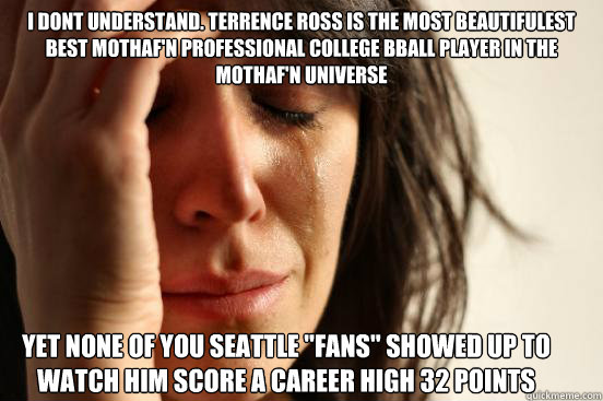 i dont understand. terrence ross is the most beautifulest best mothaf'n professional college bball player in the mothaf'n universe Yet none of you seattle 