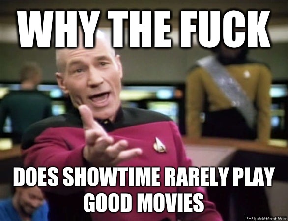 why the fuck Does Showtime rarely play good movies  Annoyed Picard HD