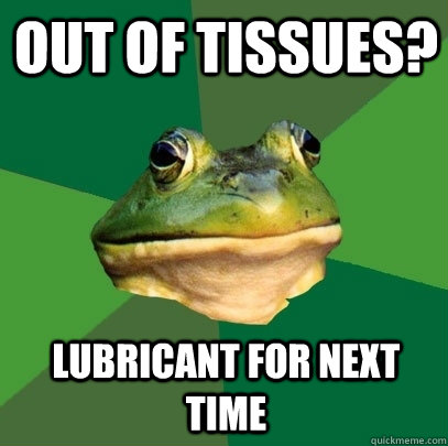 Out of tissues? Lubricant for next time  Foul Bachelor Frog