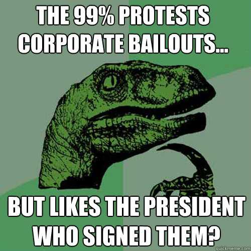 The 99% protests corporate bailouts... but likes the president who signed them?  Philosoraptor