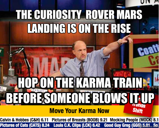 The curiosity  rover Mars landing is on the rise
 hop on the karma train before someone blows it up - The curiosity  rover Mars landing is on the rise
 hop on the karma train before someone blows it up  Mad Karma with Jim Cramer