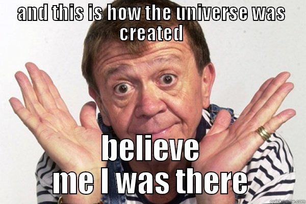 AND THIS IS HOW THE UNIVERSE WAS CREATED BELIEVE ME I WAS THERE Misc