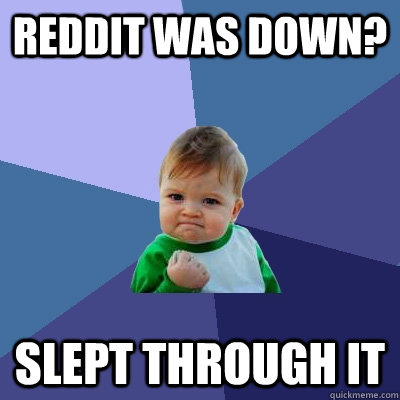Reddit was down? Slept through it - Reddit was down? Slept through it  Success Kid