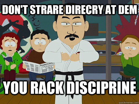 don't strare direcry at dem You rack disciprine  
