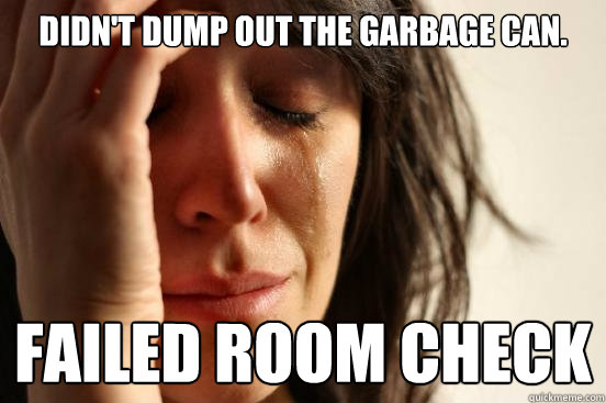 Didn't dump out the garbage can. Failed room check  First World Problems