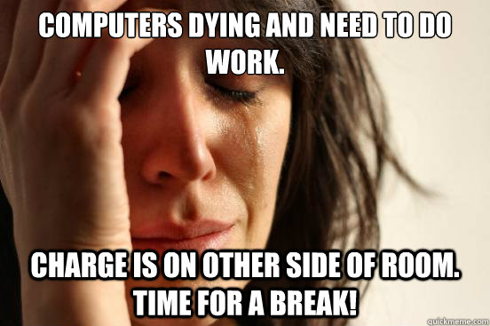Computers dying and need to do work. charge is on other side of room. time for a break!   First World Problems