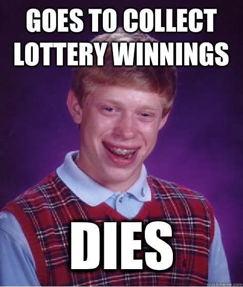 GOES TO COLLECT LOTTERY WINNINGS DIES   Bad Luck Brian