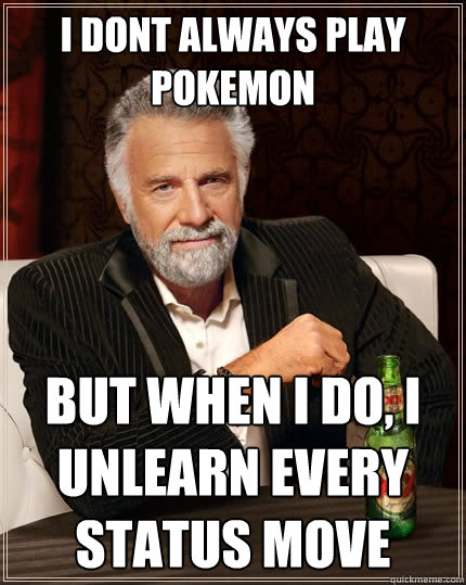 I dont always play pokemon But when I do, i unlearn every status move  The Most Interesting Man In The World