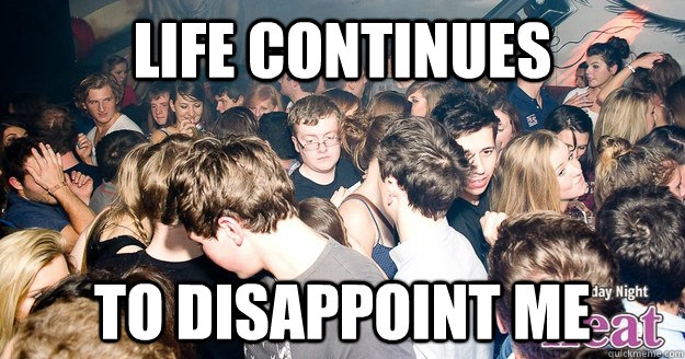 Life continues to disappoint me - Life continues to disappoint me  Morose Martin