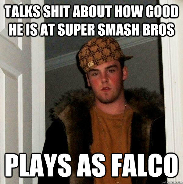 Talks shit about how good he is at super smash bros PLays as falco  Scumbag Steve