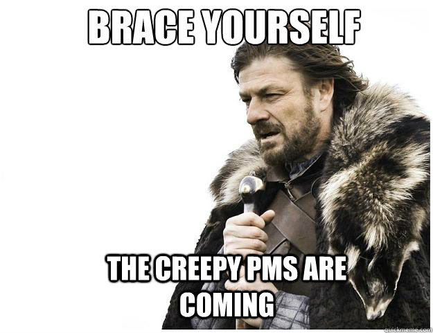 Brace yourself the creepy Pms are coming  Imminent Ned