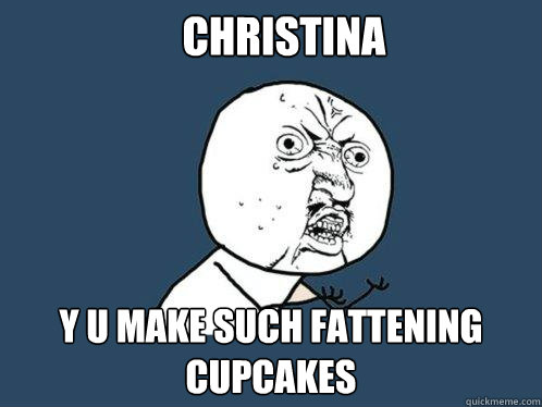 Christina y u make such fattening cupcakes  Y U No
