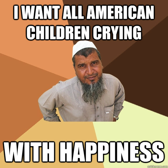 I want all american children crying with happiness  Ordinary Muslim Man