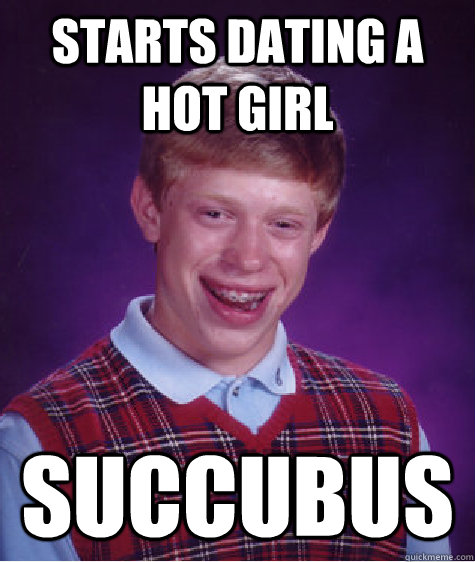 Starts dating a hot girl succubus  Bad Luck Brian