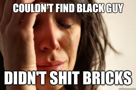 Couldn't find Black guy didn't shit bricks  First World Problems