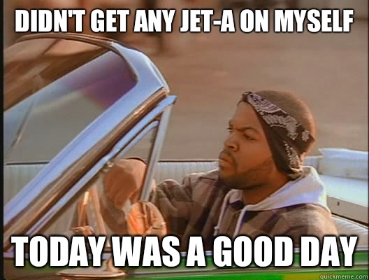 Didn't get any jet-a on myself Today was a good day  today was a good day