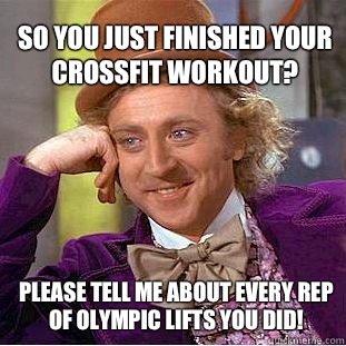 So you just finished your Crossfit workout? Please tell me about every rep of Olympic lifts you did!  Willy Wonka Meme