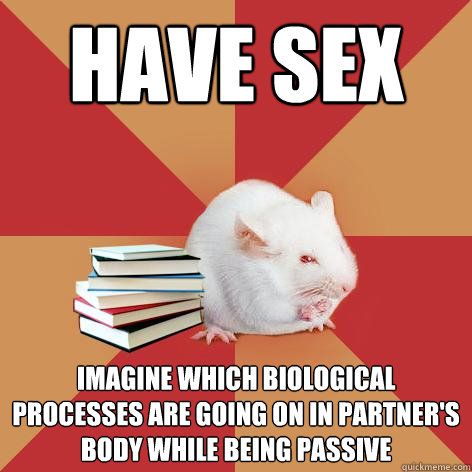 have sex Imagine which biological processes are going on in partner's body while being passive - have sex Imagine which biological processes are going on in partner's body while being passive  Science Major Mouse